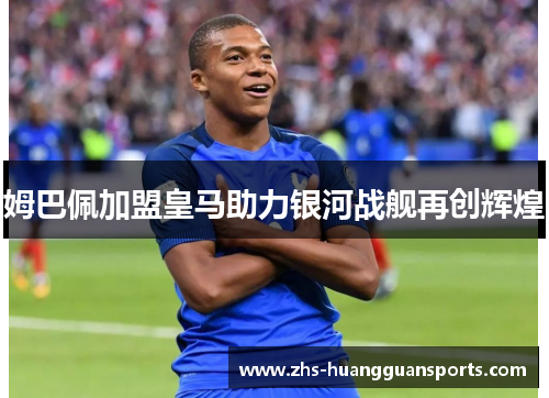 姆巴佩加盟皇马助力银河战舰再创辉煌