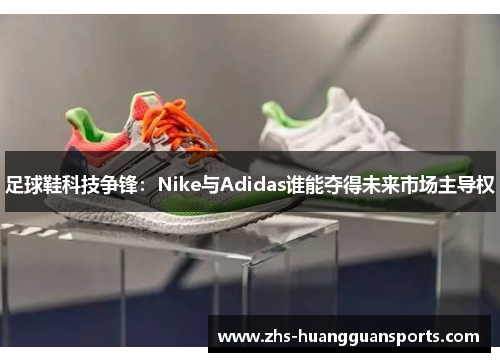 足球鞋科技争锋：Nike与Adidas谁能夺得未来市场主导权