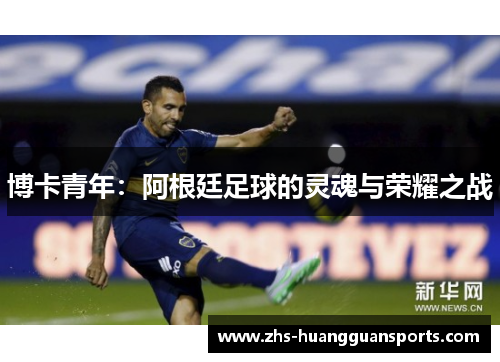 博卡青年：阿根廷足球的灵魂与荣耀之战