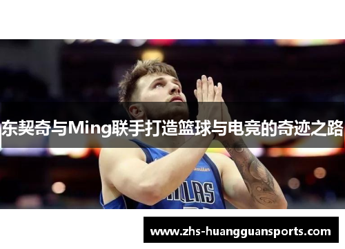 东契奇与Ming联手打造篮球与电竞的奇迹之路