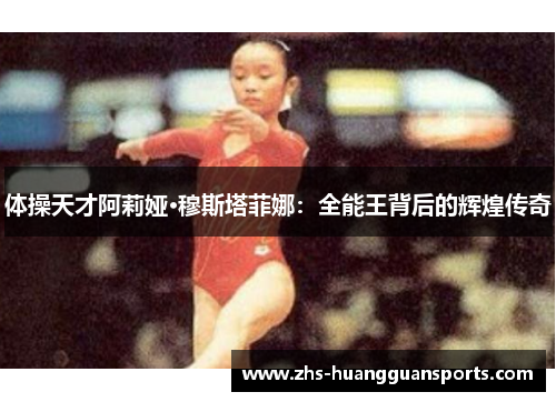 体操天才阿莉娅·穆斯塔菲娜：全能王背后的辉煌传奇